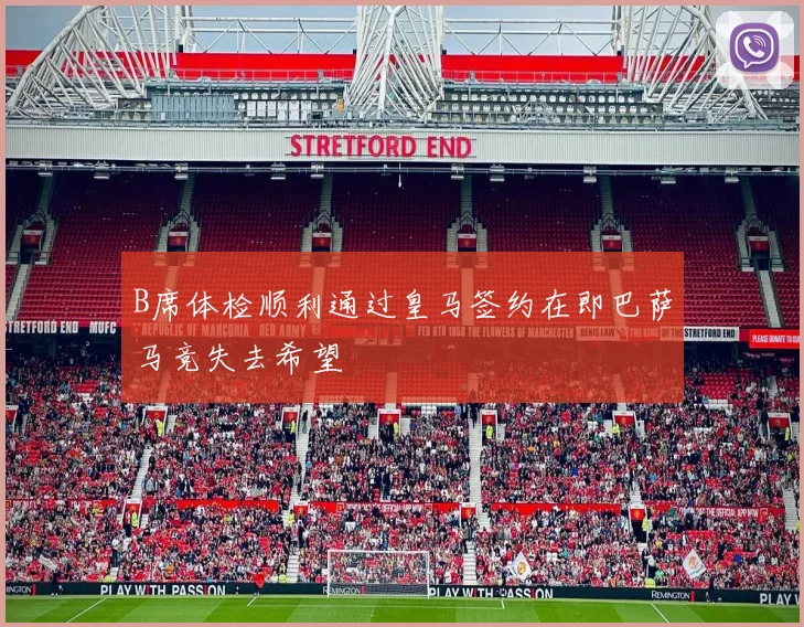 B席体检顺利通过皇马签约在即巴萨马竞失去希望