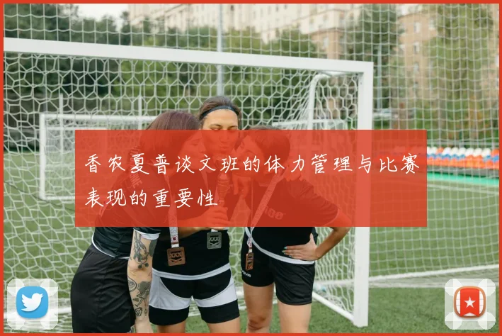 香农夏普谈文班的体力管理与比赛表现的重要性