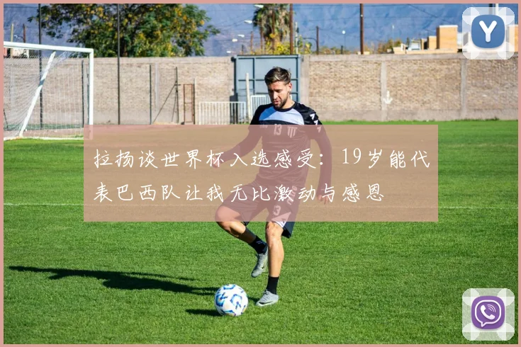 拉扬谈世界杯入选感受：19岁能代表巴西队让我无比激动与感恩