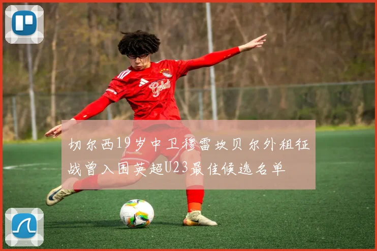 切尔西19岁中卫穆雷坎贝尔外租征战曾入围英超U23最佳候选名单