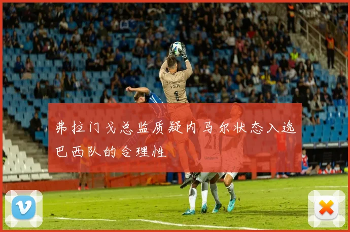 弗拉门戈总监质疑内马尔状态入选巴西队的合理性