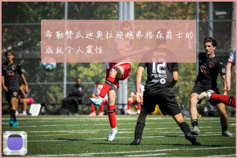 希勒赞瓜迪奥拉超越弗格森爵士的成就令人震惊