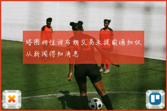 塔图姆惊讶布朗交易未提前通知仅从新闻得知消息