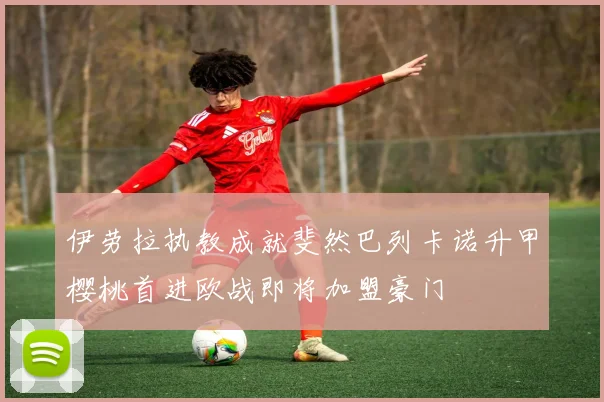 伊劳拉执教成就斐然巴列卡诺升甲樱桃首进欧战即将加盟豪门