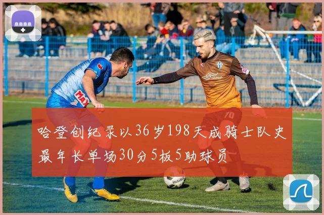 哈登创纪录以36岁198天成骑士队史最年长单场30分5板5助球员