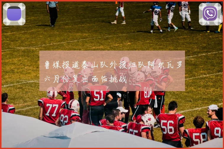 鲁媒报道泰山队外援归队阿尔瓦罗六月份复出面临挑战