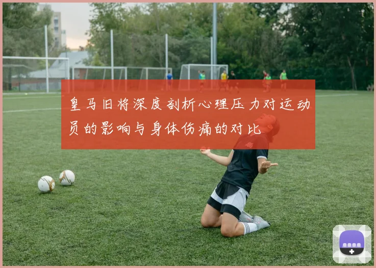皇马旧将深度剖析心理压力对运动员的影响与身体伤痛的对比