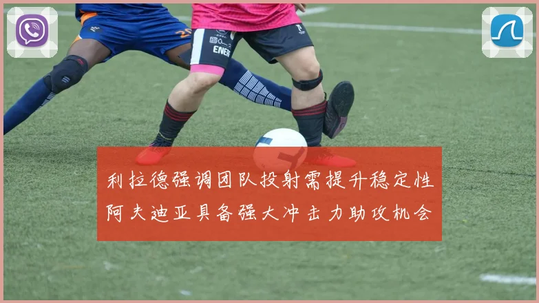 利拉德强调团队投射需提升稳定性阿夫迪亚具备强大冲击力助攻机会