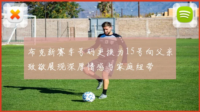 布克新赛季号码更换为15号向父亲致敬展现深厚情感与家庭纽带