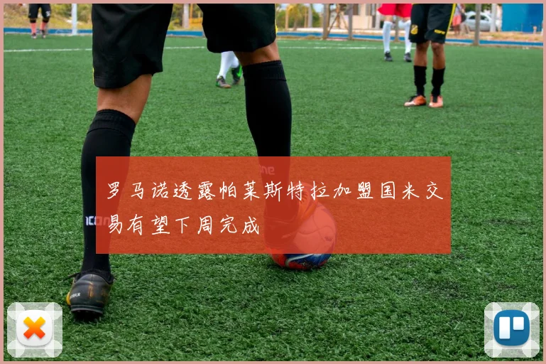 罗马诺透露帕莱斯特拉加盟国米交易有望下周完成
